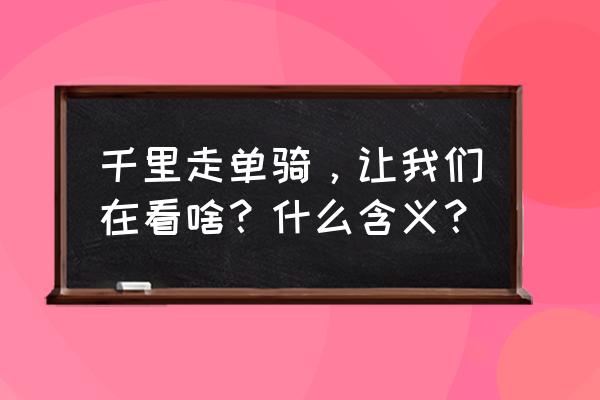 关羽千里走单骑的寓意 千里走单骑，让我们在看啥？什么含义？