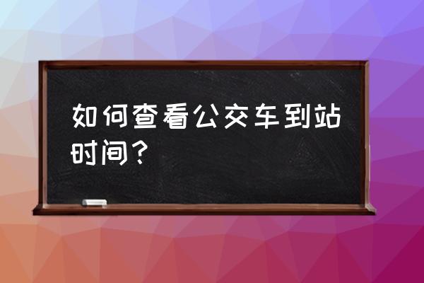 公交车到站查询 如何查看公交车到站时间？