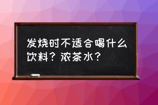 发烧时不宜喝什么饮料蚂蚁 发烧时不适合喝什么饮料？浓茶水？