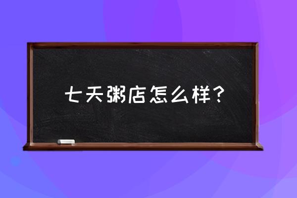 一粥七天总部在哪 七天粥店怎么样？