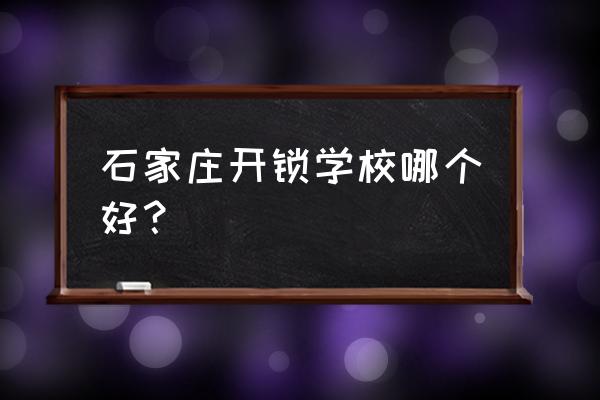 学开锁的技术去哪里 石家庄开锁学校哪个好？