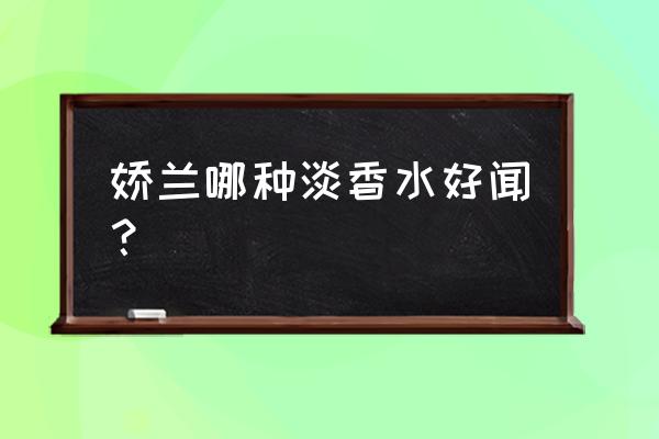 娇兰香水哪款好闻 娇兰哪种淡香水好闻？