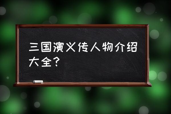 《三国演义》人物介绍 三国演义传人物介绍大全？