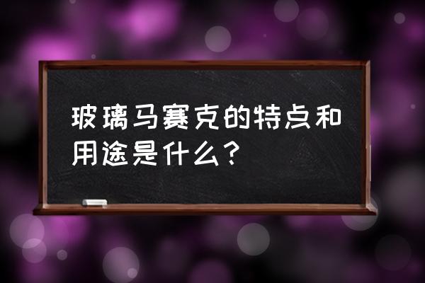 玻璃镶嵌材料 玻璃马赛克的特点和用途是什么？