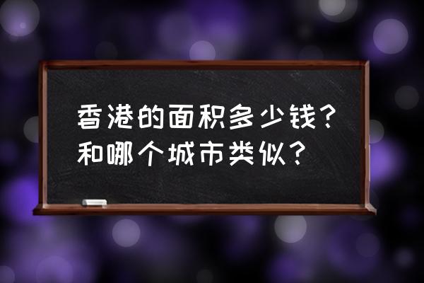 香港人均gdp世界排名 香港的面积多少钱？和哪个城市类似？