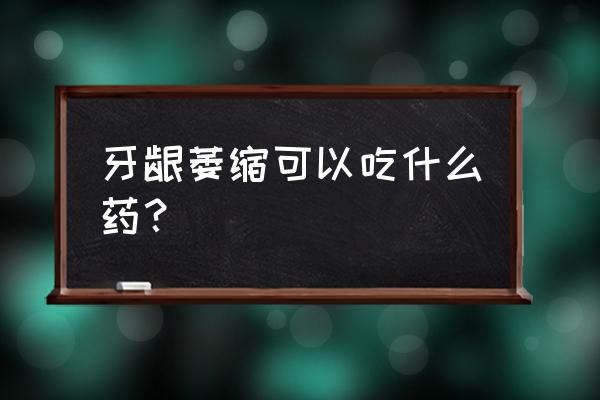 补肾固齿丸有毒 牙龈萎缩可以吃什么药？