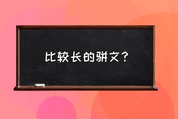 中国十大骈文 比较长的骈文？