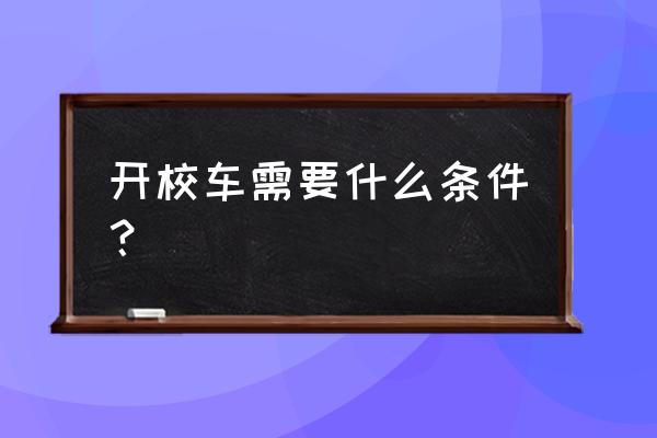 校车司机需要什么条件 开校车需要什么条件？