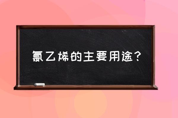 全氯乙烯的作用 氯乙烯的主要用途？