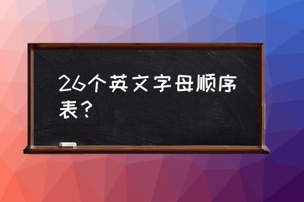 26位英文字母顺序表 26个英文字母顺序表？