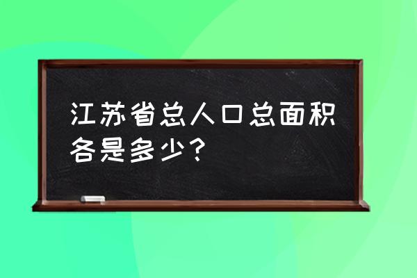 江苏总人口 江苏省总人口总面积各是多少？