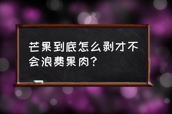 芒果怎么剥皮不浪费 芒果到底怎么剥才不会浪费果肉？