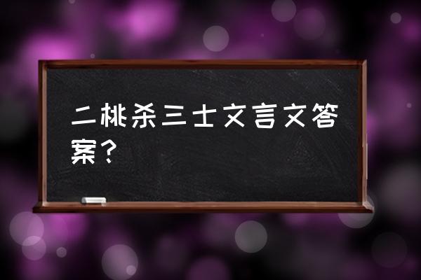 两桃杀三士 一座辱双首 二桃杀三士文言文答案？