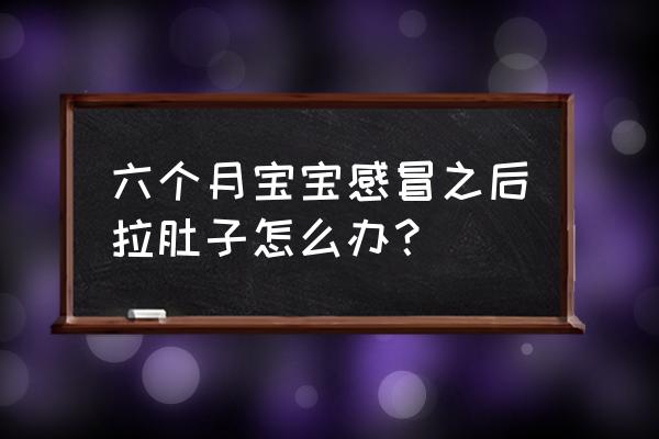 六个月宝宝着凉拉肚子 六个月宝宝感冒之后拉肚子怎么办？