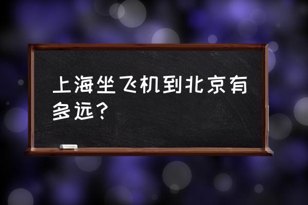 上海航空部到北京 上海坐飞机到北京有多远？