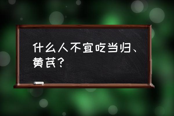 当归功效与作用及禁忌 什么人不宜吃当归、黄芪？