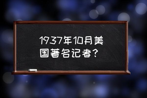 美国著名记者 1937年10月美国著名记者？