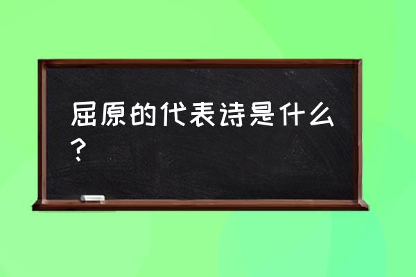 屈原有哪些代表诗 屈原的代表诗是什么？