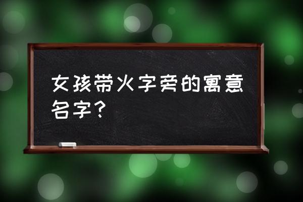 火字旁的字有哪些字女 女孩带火字旁的寓意名字？