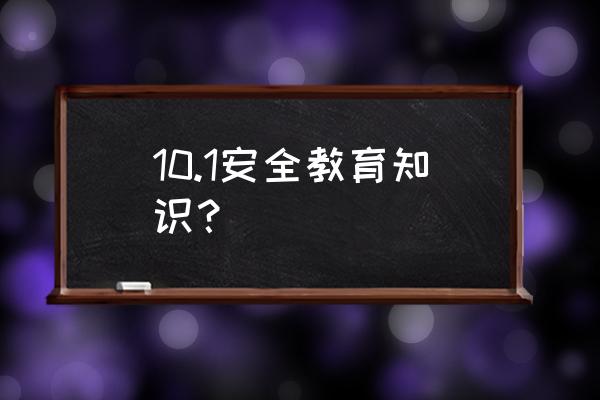 安全教育方面的知识 10.1安全教育知识？