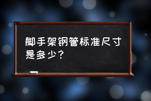 脚手架钢管标准尺寸是多少 脚手架钢管标准尺寸是多少？