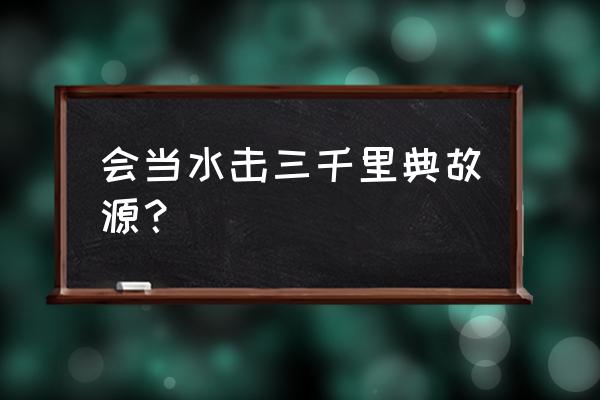 自当击水三千里 会当水击三千里典故源？