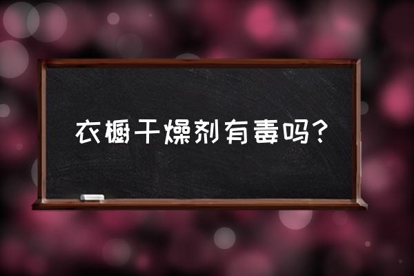 分子筛干燥剂有毒吗 衣橱干燥剂有毒吗？