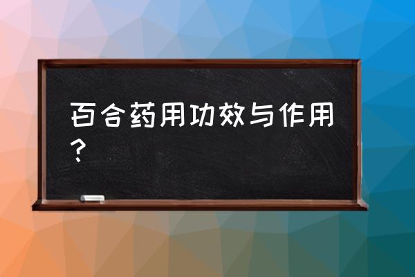 百合片的功效与作用 百合药用功效与作用？