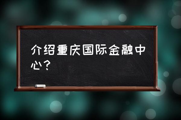 2020重庆国际金融中心 介绍重庆国际金融中心？