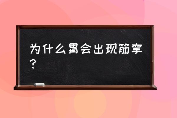 胃痉挛怎么引起的 为什么胃会出现筋挛？