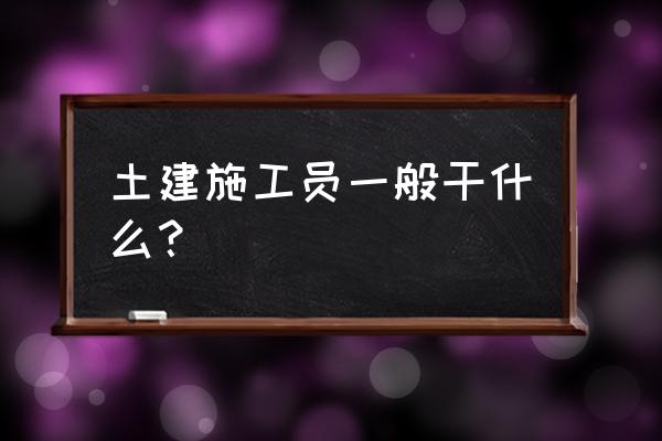 土建施工是干嘛的 土建施工员一般干什么？