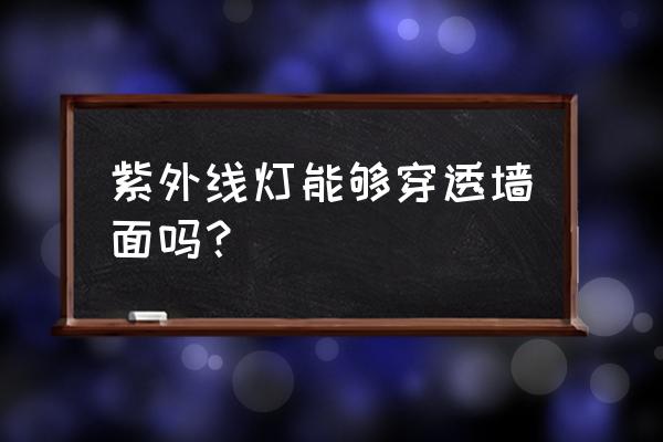 紫外线灯穿透力 紫外线灯能够穿透墙面吗？