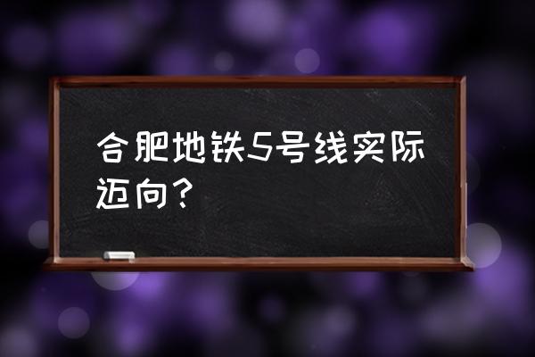 合肥地铁5号线站点名 合肥地铁5号线实际迈向？