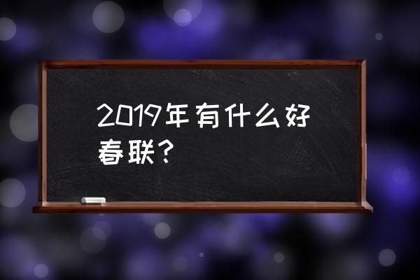 2019新春对联 2019年有什么好春联？