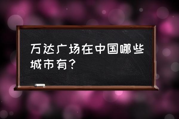 南昌万达广场有几个 万达广场在中国哪些城市有？