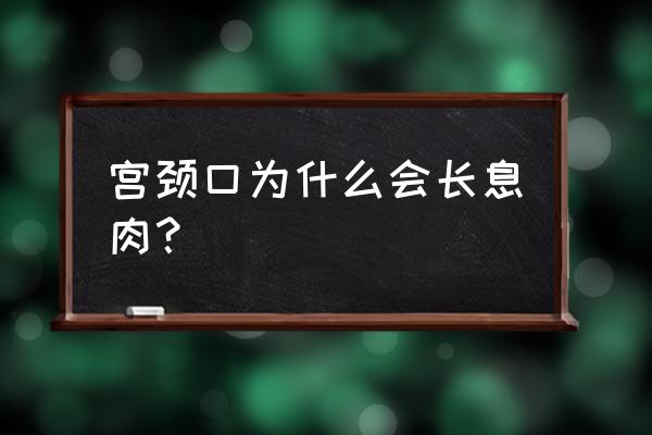 宫颈外面长了息肉 宫颈口为什么会长息肉？