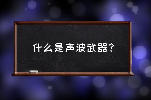 声波武器主要包括 什么是声波武器？