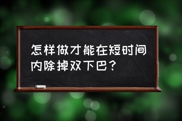 瘦双下巴最有效的方法 怎样做才能在短时间内除掉双下巴？