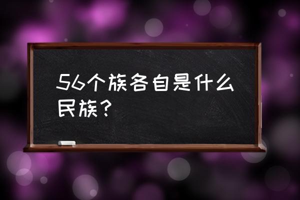 56个民族分别是什么族 56个族各自是什么民族？