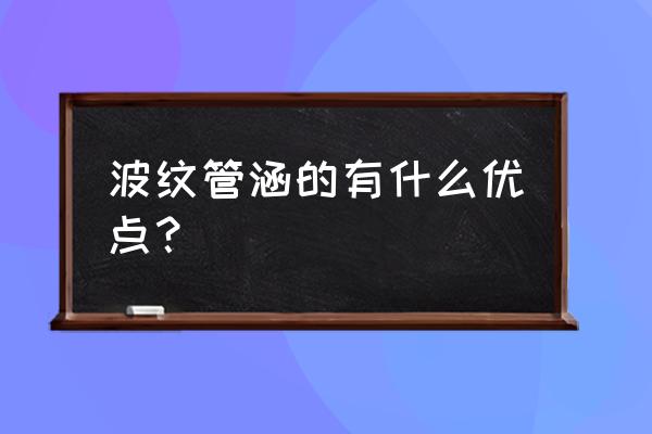 波纹管管涵 波纹管涵的有什么优点？