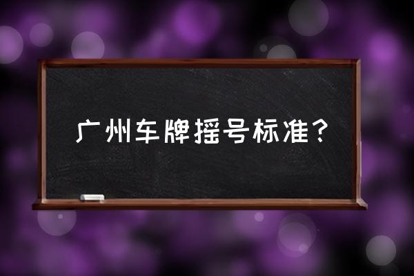 广州汽车摇号规则 广州车牌摇号标准？