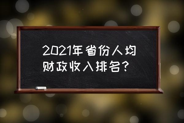 全国各省人均经济排名 2021年省份人均财政收入排名？