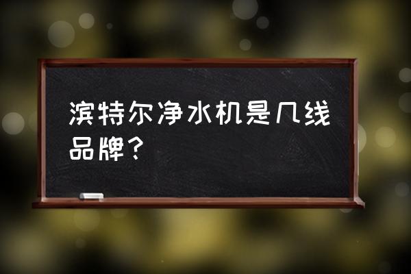 滨特尔净水器质量如何 滨特尔净水机是几线品牌？