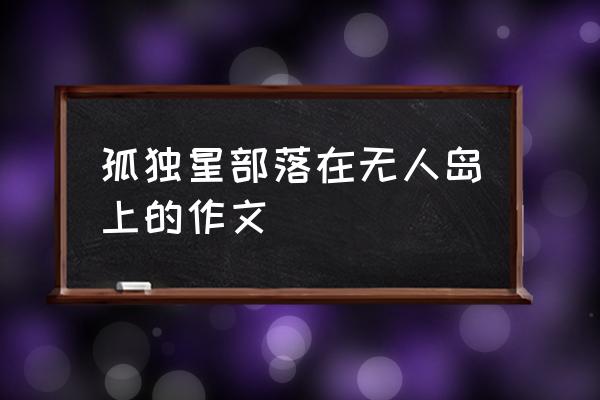 无人岛日记 孤独星部落在无人岛上的作文