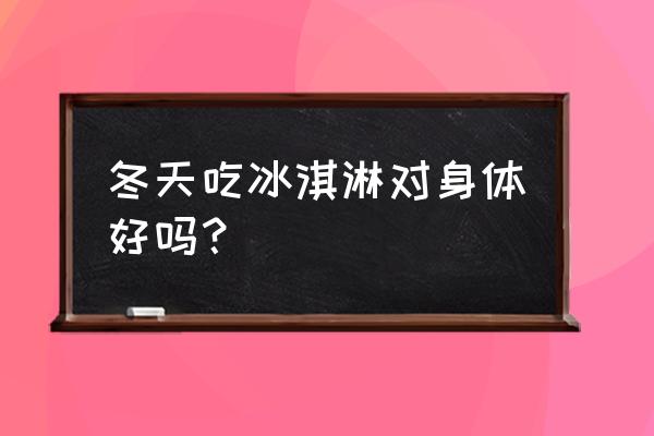 孕妇冬天可以吃冰淇淋吗 冬天吃冰淇淋对身体好吗？