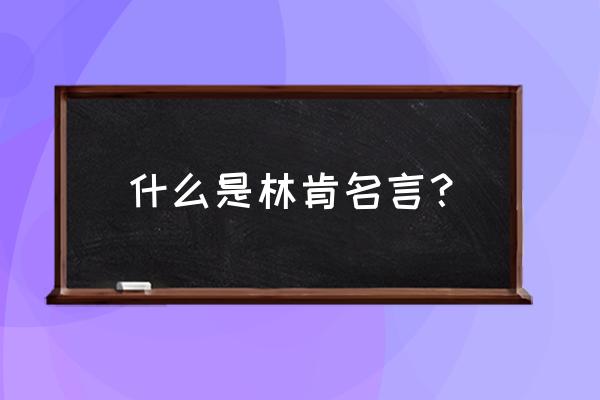 林肯说过的名言 什么是林肯名言？