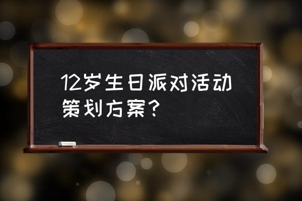 生日party策划 12岁生日派对活动策划方案？