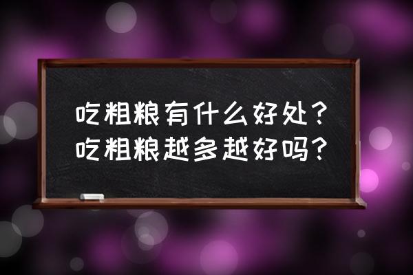 多吃粗粮的好处与坏处 吃粗粮有什么好处？吃粗粮越多越好吗？