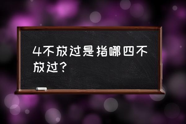 四不放过是哪四个 4不放过是指哪四不放过？