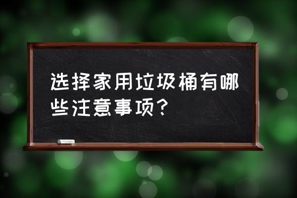 家用垃圾桶 选择家用垃圾桶有哪些注意事项？